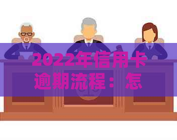 2022年信用卡逾期流程：怎么办，最新标准与政策