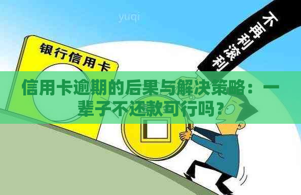 信用卡逾期的后果与解决策略：一辈子不还款可行吗？