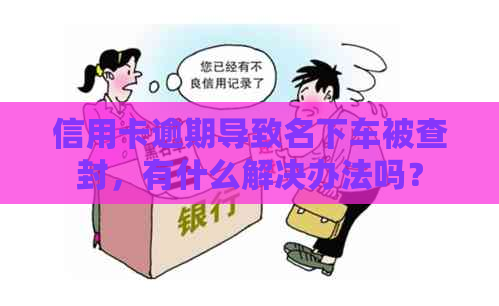 信用卡逾期导致名下车被查封，有什么解决办法吗？