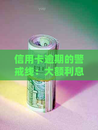 信用卡逾期的警戒线：大额利息是如何界定的？