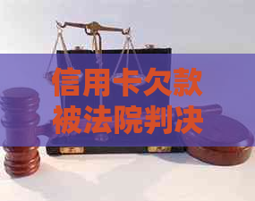 信用卡欠款被法院判决后该如何处理？全面解决用户疑问的指南