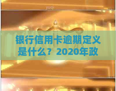 银行信用卡逾期定义是什么？2020年政策与处理方法解析。