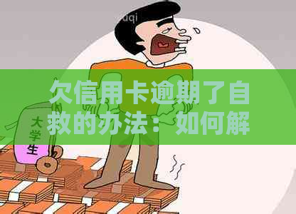 欠信用卡逾期了自救的办法：如何解决逾期还款问题并与银行协商