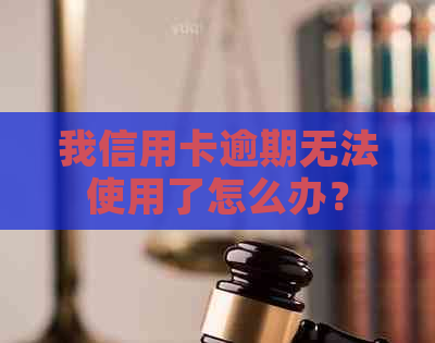 我信用卡逾期无法使用了怎么办？