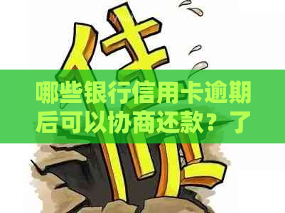 哪些银行信用卡逾期后可以协商还款？了解各行政策避免不良信用记录