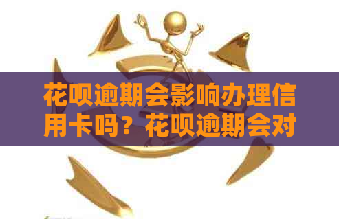 花呗逾期会影响办理信用卡吗？花呗逾期会对信用卡申请产生影响吗？