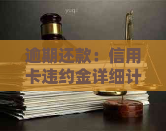 逾期还款：信用卡违约金详细计算方法，让您轻松掌握