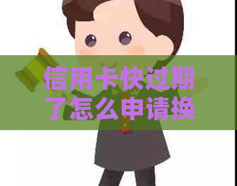 信用卡快过期了怎么申请换卡，怎么办？