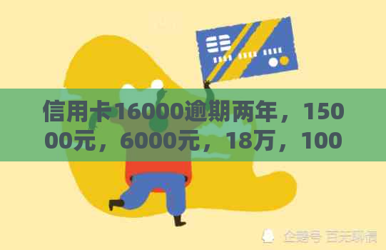 信用卡16000逾期两年，15000元，6000元，18万，1000元，2000逾期二年