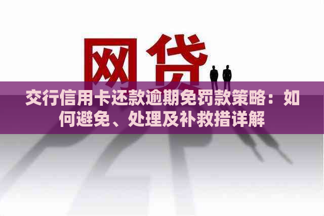 交行信用卡还款逾期免罚款策略：如何避免、处理及补救措详解