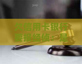 欠信用卡银行要报经侦：是否需要报案及处理方式