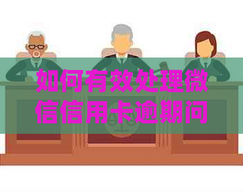 如何有效处理微信信用卡逾期问题：详细步骤与解决方案大全