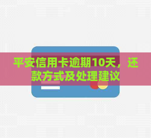 平安信用卡逾期10天，还款方式及处理建议