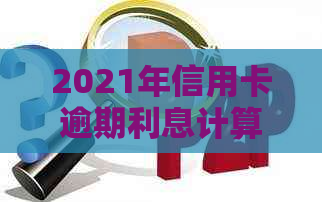 2021年信用卡逾期利息计算方法：详细解读与指南