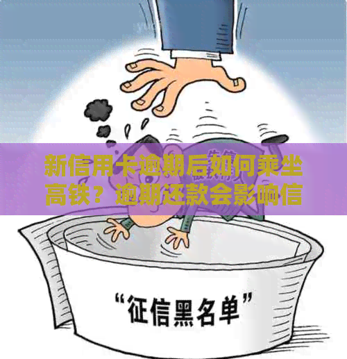 新信用卡逾期后如何乘坐高铁？逾期还款会影响信用记录和购票资格吗？