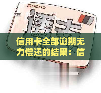 信用卡全部逾期无力偿还的结果：信用破产、法律诉讼与个人信用损失。