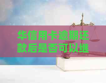 华信用卡逾期还款后是否可以继续使用：解决方法及注意事项