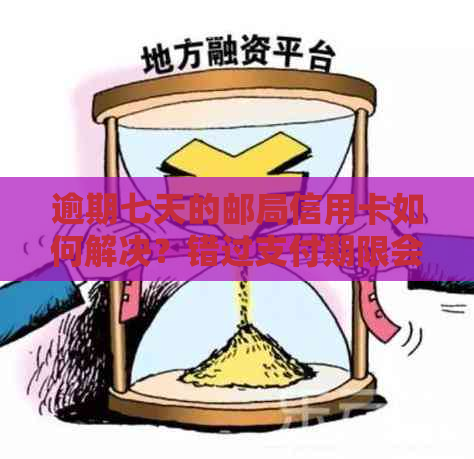 逾期七天的邮局信用卡如何解决？错过支付期限会产生什么影响？