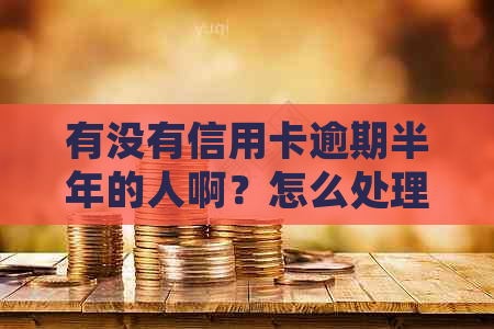 有没有信用卡逾期半年的人啊？怎么处理？