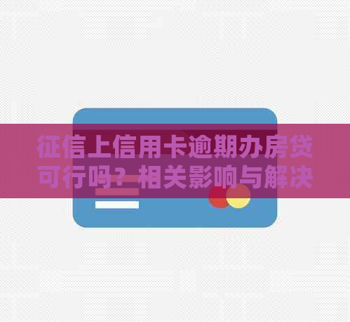 上信用卡逾期办房贷可行吗？相关影响与解决方案探讨