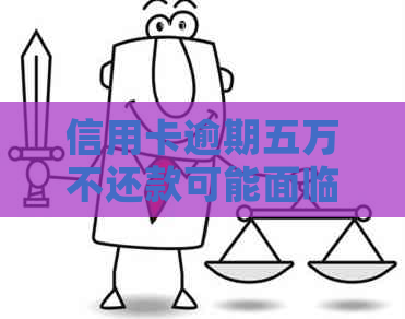 信用卡逾期五万不还款可能面临的法律责任和解决办法全面解析