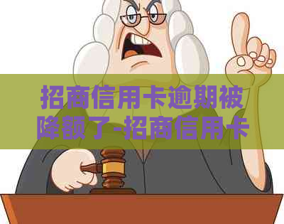 招商信用卡逾期被降额了-招商信用卡逾期被降额了怎么办