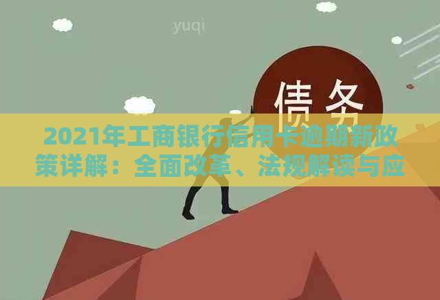 2021年工商银行信用卡逾期新政策详解：全面改革、法规解读与应对策略