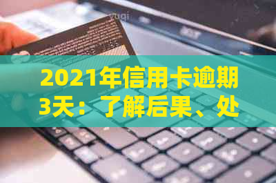 2021年信用卡逾期3天：了解后果、处理方法和如何预防