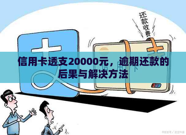 信用卡透支20000元，逾期还款的后果与解决方法