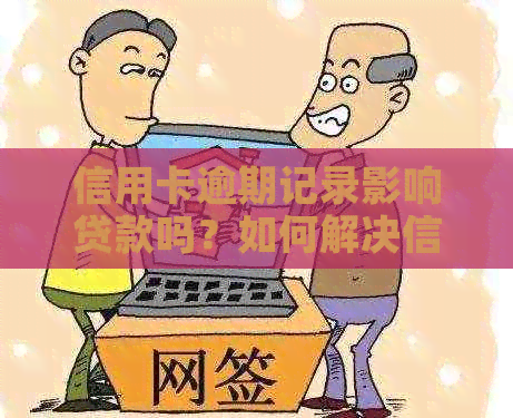 信用卡逾期记录影响贷款吗？如何解决信用问题以便顺利贷款？