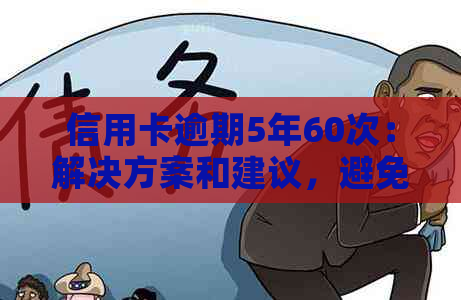 信用卡逾期5年60次：解决方案和建议，避免对信用评分的严重损害