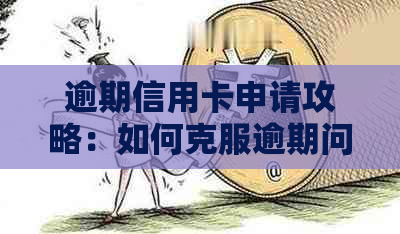 逾期信用卡申请攻略：如何克服逾期问题，顺利办理信用卡？