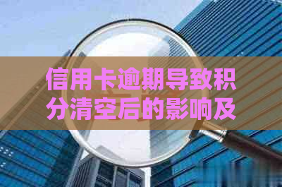 信用卡逾期导致积分清空后的影响及应对措：了解详细情况，避免信用损失