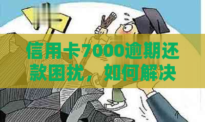 信用卡7000逾期还款困扰，如何解决信用修复难题？