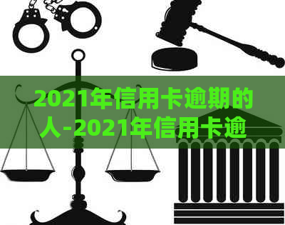 2021年信用卡逾期的人-2021年信用卡逾期的人多吗