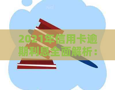 2021年信用卡逾期利息全面解析：计算方法、影响及如何避免逾期陷阱