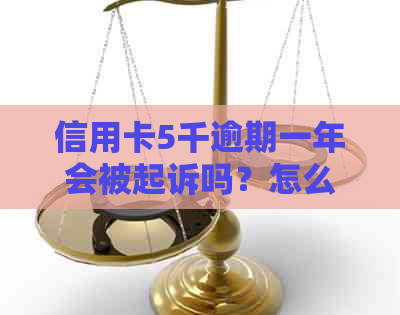 信用卡5千逾期一年会被起诉吗？怎么办？