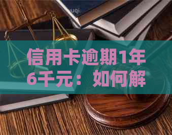 信用卡逾期1年6千元：如何解决逾期还款问题，避免信用受损？