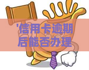 '信用卡逾期后能否办理分期？如何处理？还款后还能继续使用吗？'