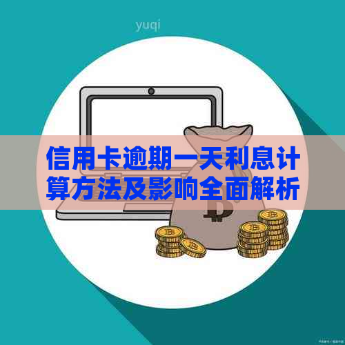 信用卡逾期一天利息计算方法及影响全面解析，避免额外费用产生