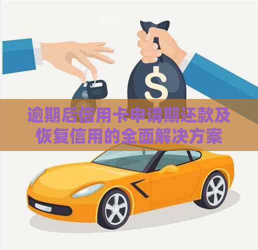 逾期后信用卡申请期还款及恢复信用的全面解决方案