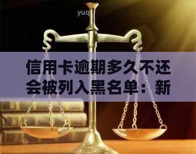 信用卡逾期多久不还会被列入黑名单：新规定与起诉时间揭秘