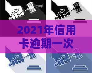 2021年信用卡逾期一次后果及处理方法：总额、影响与应对措