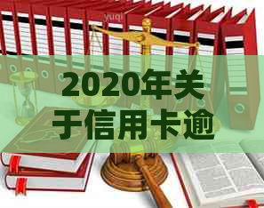 2020年关于信用卡逾期最新标准：逾期新规定、文件及通知