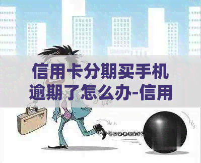 信用卡分期买手机逾期了怎么办-信用卡分期买手机逾期了怎么办理