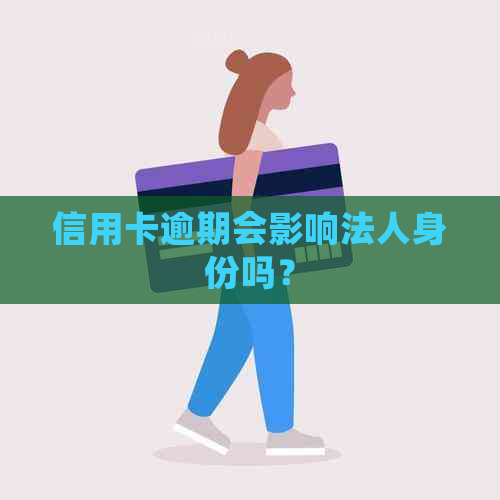 信用卡逾期会影响法人身份吗？