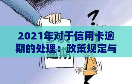 2021年对于信用卡逾期的处理：政策规定与最新情况