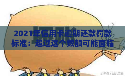 2021年信用卡逾期还款罚款标准：超过这个数额可能面临法律风险