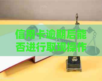 信用卡逾期后能否进行取现操作？了解相关规定与解决方法