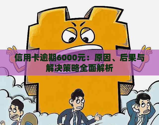 信用卡逾期6000元：原因、后果与解决策略全面解析